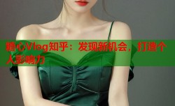 糖心Vlog知乎：发现新机会，打造个人影响力