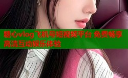 糖心vlog飞机号短视频平台 免费畅享高清互动娱乐体验