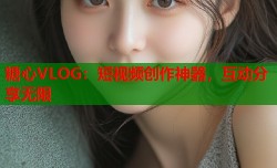 糖心VLOG：短视频创作神器，互动分享无限