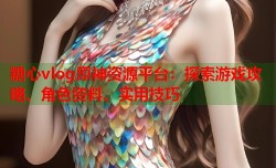 糖心vlog原神资源平台：探索游戏攻略、角色资料、实用技巧