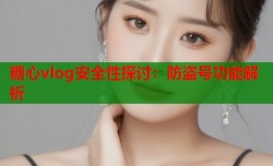 糖心vlog安全性探讨：防盗号功能解析