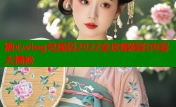 糖心vlog兑换码2022全攻略精彩内容大揭秘