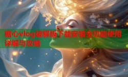 糖心vlog破解版下载安装全功能使用详解与攻略