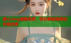糖心vlog破解免费，轻松解锁视频创作新世界