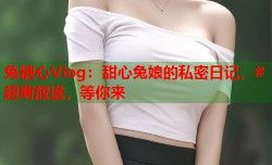 兔糖心Vlog：甜心兔娘的私密日记，#超萌放送，等你来