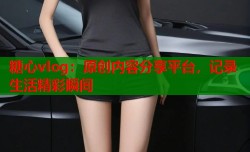 糖心vlog：原创内容分享平台，记录生活精彩瞬间