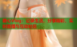 糖心Vlog：记录生活，分享精彩，实时直播与互动社区