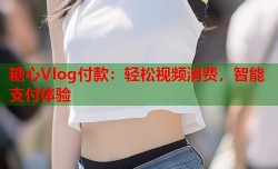 糖心Vlog付款：轻松视频消费，智能支付体验