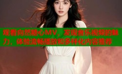 观看向然糖心MV，发现音乐视频的魅力，体验流畅播放和多样化内容推荐
