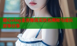糖心vlog金善雅真实姓名揭秘与成长故事分享