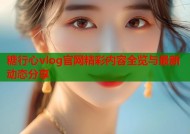 糖行心vlog官网精彩内容全览与最新动态分享