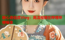 糖心唐伯虎Vlog：高清视频在哔哩哔哩畅享