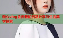 糖心vlog金善雅的日常分享与生活美学探索