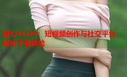 糖心VLOG：短视频创作与社交平台，轻松下载体验