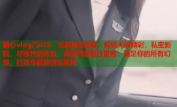 糖心vlog汅iOS：全新视觉盛宴，解锁无限精彩，私密影院，尽享丝滑体验，高清资源每日更新，满足你的所有幻想，打造专属的快乐星球