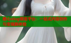 糖心vlog领需平台：一站式内容创作与变现新体验