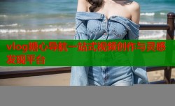 vlog糖心导航一站式视频创作与灵感发现平台