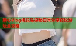 糖心Vlog桃花岛探秘日常分享轻松游玩全攻略