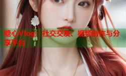 糖心Vlog：社交交友、视频创作与分享平台
