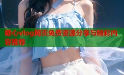 糖心vlog网页免费资源分享与精彩内容推荐