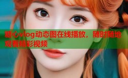 糖心vlog动态图在线播放，随时随地观看精彩视频