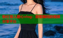 粉红情人糖心vlog：甜蜜瞬间的视频分享平台