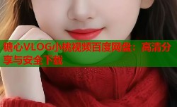 糖心VLOG小桃视频百度网盘：高清分享与安全下载