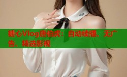 糖心Vlog唐伯虎：自动续播、无广告、精选影视