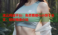 流云阅读平台：免费看糖心小饼干全文，轻松畅读小说