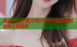 糖心vlog小桃日常分享平台高清福利视频无限畅享
