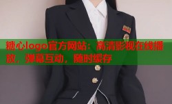 糖心logo官方网站：高清影视在线播放，弹幕互动，随时缓存