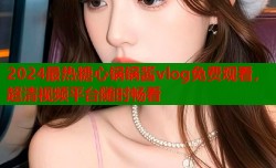 2024最热糖心锅锅酱vlog免费观看，超清视频平台随时畅看
