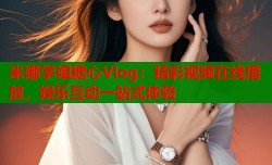 米娜学姐糖心Vlog：精彩视频在线播放，娱乐互动一站式体验