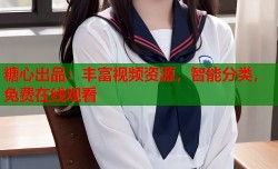 糖心出品：丰富视频资源，智能分类，免费在线观看