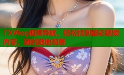 TXVlog视频导航，轻松找到精彩视频内容，随时随地观看