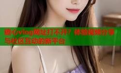 糖心vlog网址打不开？体验视频分享与社区互动的新平台