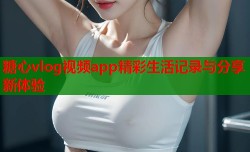 糖心vlog视频app精彩生活记录与分享新体验