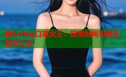 糖心vlog口罩女王：探索时尚与娱乐的交汇点