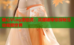 糖心VLog唐伯虎：沈娜娜带你探秘互动视频世界