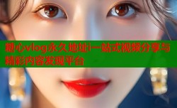 糖心vlog永久地址i一站式视频分享与精彩内容发现平台