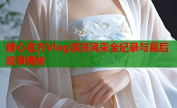 糖心官方Vlog演员风采全纪录与幕后故事揭秘
