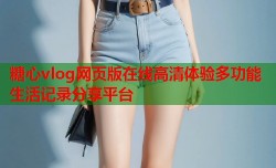 糖心vlog网页版在线高清体验多功能生活记录分享平台