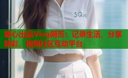 糖心出品Vlog网页：记录生活，分享精彩，视频社区互动平台