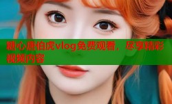 糖心唐伯虎vlog免费观看，尽享精彩视频内容