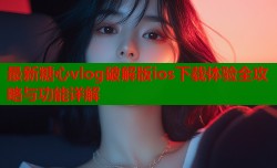 最新糖心vlog破解版ios下载体验全攻略与功能详解