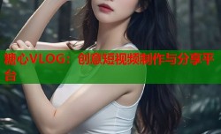 糖心VLOG：创意短视频制作与分享平台