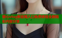 糖心vlog新官网入口免费体验全新精彩内容分享