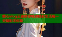 糖心vlog王者带你畅游精彩生活每一天精彩不停歇