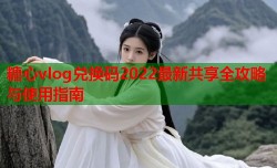 糖心vlog兑换码2022最新共享全攻略与使用指南