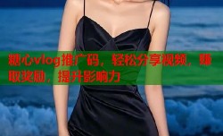 糖心vlog推广码，轻松分享视频，赚取奖励，提升影响力